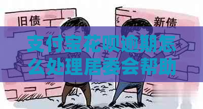 支付宝花呗逾期怎么处理居委会帮助