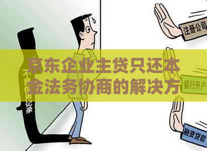 京东企业主贷只还本金法务协商的解决方案