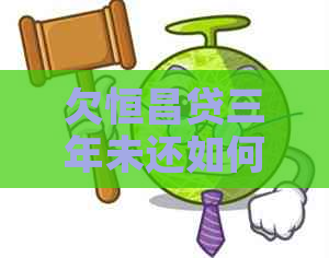 欠恒昌贷三年未还如何解决