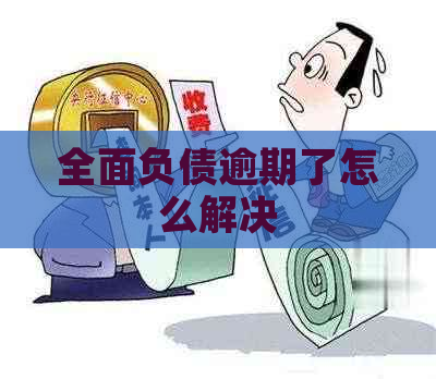 全面负债逾期了怎么解决