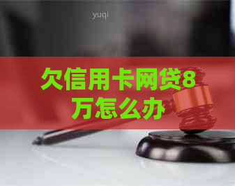 欠信用卡网贷8万怎么办