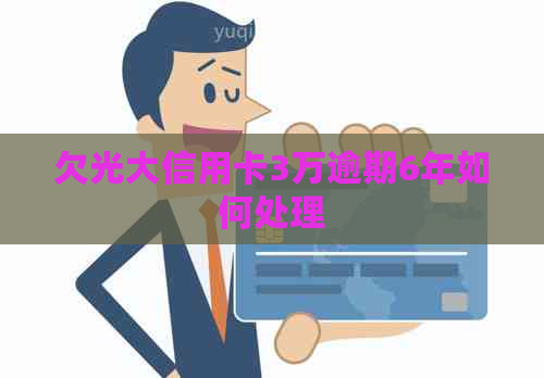 欠光大信用卡3万逾期6年如何处理