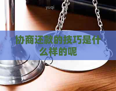 协商还款的技巧是什么样的呢