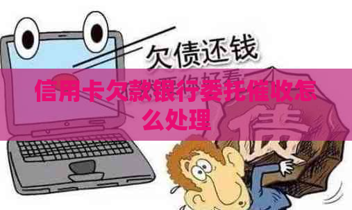 信用卡欠款银行委托怎么处理