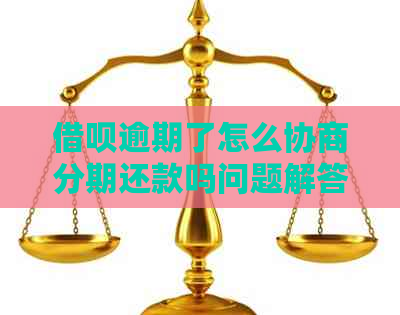 借呗逾期了怎么协商分期还款吗问题解答