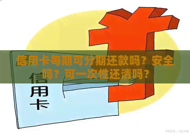 信用卡每期可分期还款吗？安全吗？可一次性还清吗？