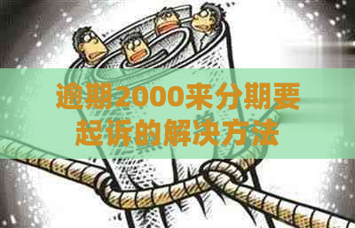 逾期2000来分期要起诉的解决方法