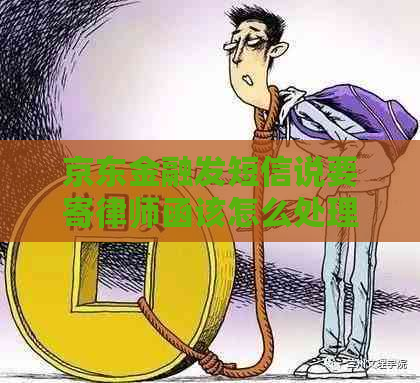 京东金融发短信说要寄律师函该怎么处理