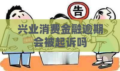 兴业消费金融逾期会被起诉吗