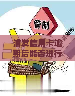 浦发信用卡逾期后能否进行协商处理