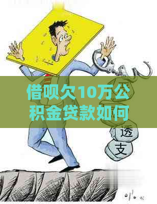 借呗欠10万公积金贷款如何办理