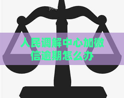 人民调解中心加微信逾期怎么办