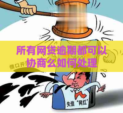 所有网贷逾期都可以协商么如何处理