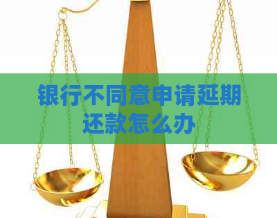 银行不同意申请延期还款怎么办