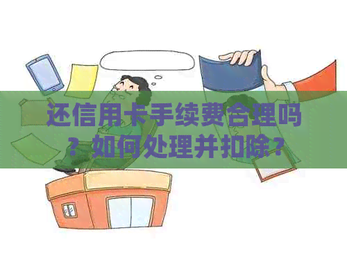 还信用卡手续费合理吗？如何处理并扣除？