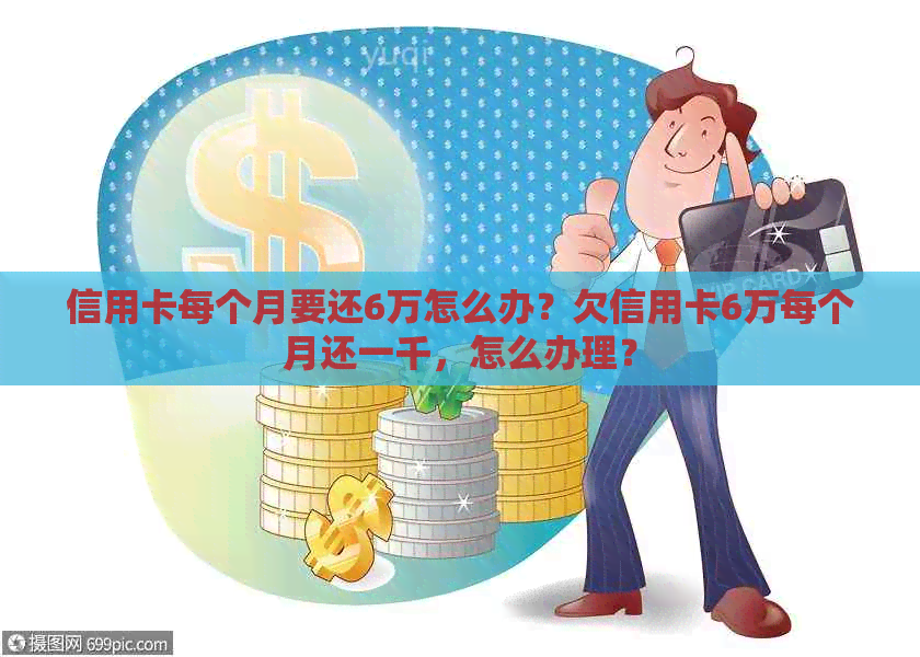 信用卡每个月要还6万怎么办？欠信用卡6万每个月还一千，怎么办理？