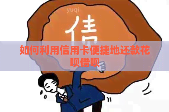 如何利用信用卡便捷地还款花呗借呗