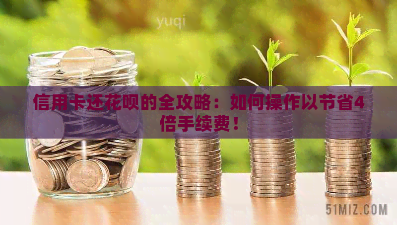 信用卡还花呗的全攻略：如何操作以节省4倍手续费！