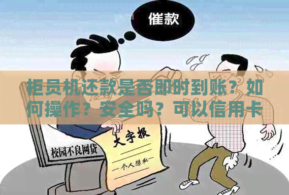 柜员机还款是否即时到账？如何操作？安全吗？可以信用卡还款吗？