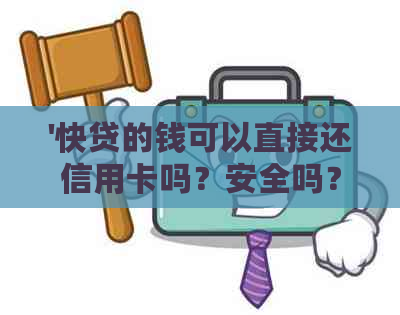 '快贷的钱可以直接还信用卡吗？安全吗？如何操作？'