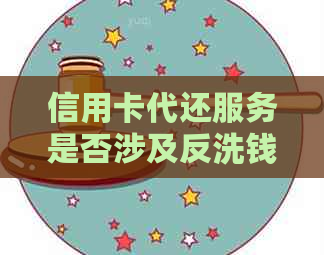 信用卡代还服务是否涉及反洗钱法规：全面解答与注意事项