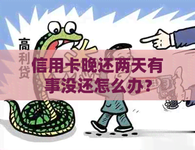 信用卡晚还两天有事没还怎么办？