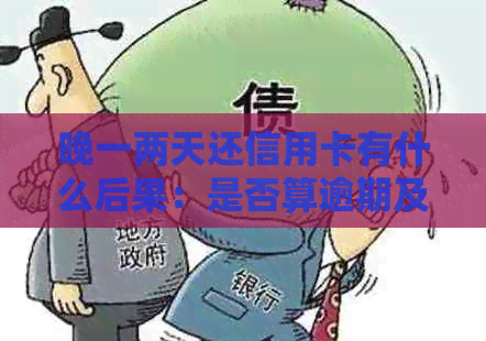 晚一两天还信用卡有什么后果：是否算逾期及相关影响