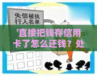 '直接把钱存信用卡了怎么还钱？处理方式与注意事项'