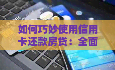 如何巧妙使用信用卡还款房贷：全面攻略与实用技巧