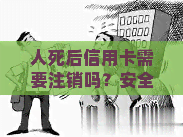 人死后信用卡需要注销吗？安全吗？会自动注销吗？