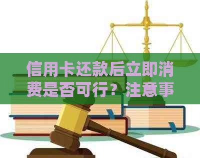 信用卡还款后立即消费是否可行？注意事项及相关政策全面解析