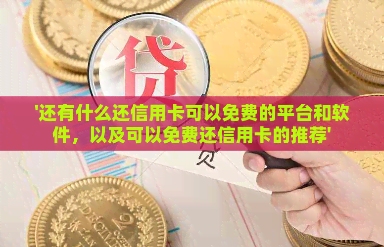 '还有什么还信用卡可以免费的平台和软件，以及可以免费还信用卡的推荐'