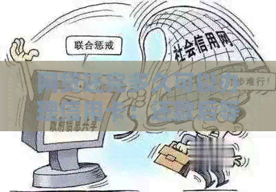 网贷还完多久可以办理信用卡：还款后等待时间与注意事项