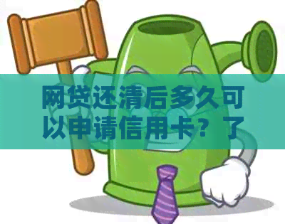 网贷还清后多久可以申请信用卡？了解办理信用卡的完整流程和所需时间