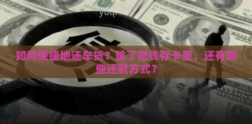 如何便捷地还车贷？除了把钱存卡里，还有哪些还款方式？