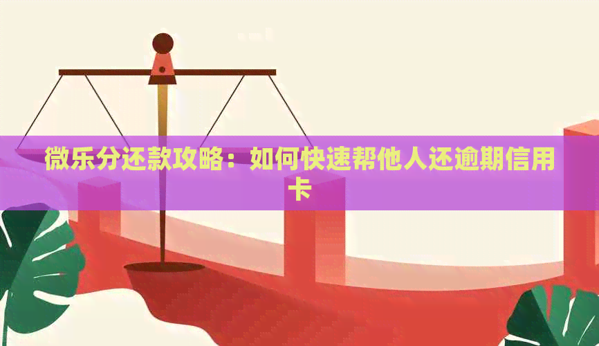 微乐分还款攻略：如何快速帮他人还逾期信用卡