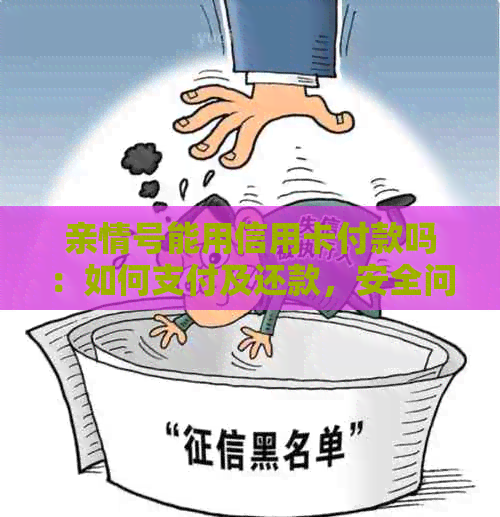 亲情号能用信用卡付款吗：如何支付及还款，安全问题需注意。