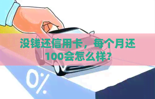 没钱还信用卡，每个月还100会怎么样？