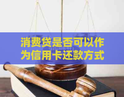 消费贷是否可以作为信用卡还款方式？详解各种还款途径对比分析