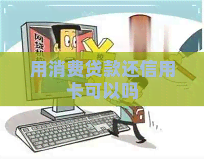 用消费贷款还信用卡可以吗