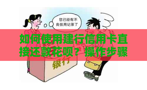 如何使用建行信用卡直接还款花呗？操作步骤及注意事项一览