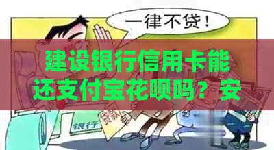 建设银行信用卡能还支付宝花呗吗？安全可靠，支持他行还其他银行信用卡。