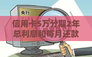 信用卡5万分期2年总利息和每月还款金额计算，以及两年手续费是多少？