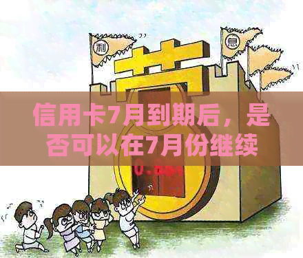 信用卡7月到期后，是否可以在7月份继续使用？如何操作以确保正常使用？