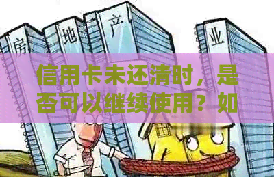 信用卡未还清时，是否可以继续使用？如何处理以避免额外费用和信用影响？