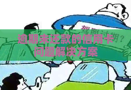 逾期未还款的信用卡问题解决方案