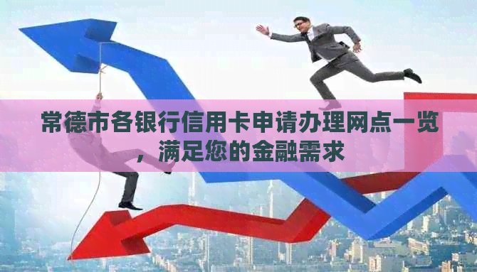 常德市各银行信用卡申请办理网点一览，满足您的金融需求