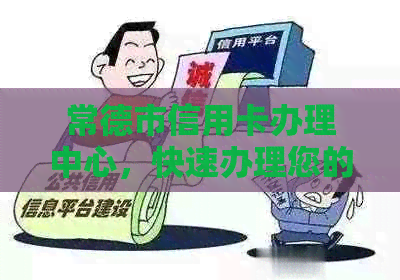 常德市信用卡办理中心，快速办理您的信用梦想