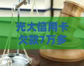 光大信用卡欠款7万多未还款可能面临的后果及解决方案