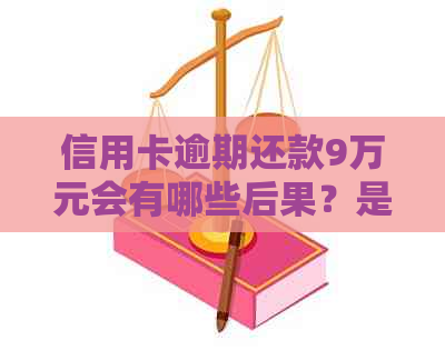 信用卡逾期还款9万元会有哪些后果？是否构成犯罪？如何避免法律纠纷？